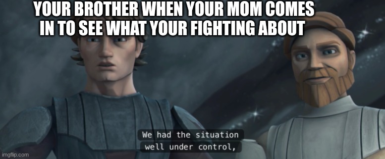 anakin skywalker and obi wan kenobi | YOUR BROTHER WHEN YOUR MOM COMES IN TO SEE WHAT YOUR FIGHTING ABOUT | image tagged in anakin skywalker and obi wan kenobi | made w/ Imgflip meme maker