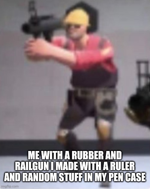 And then I don't use it because I am not one of the class clowns | ME WITH A RUBBER AND RAILGUN I MADE WITH A RULER AND RANDOM STUFF IN MY PEN CASE | image tagged in engineer with rocket launcher | made w/ Imgflip meme maker