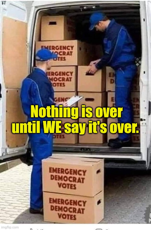 Emergency Democrat Votes | Nothing is over until WE say it's over. | image tagged in emergency democrat votes | made w/ Imgflip meme maker
