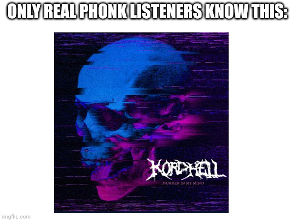 Real phonk ? | ONLY REAL PHONK LISTENERS KNOW THIS: | image tagged in music | made w/ Imgflip meme maker