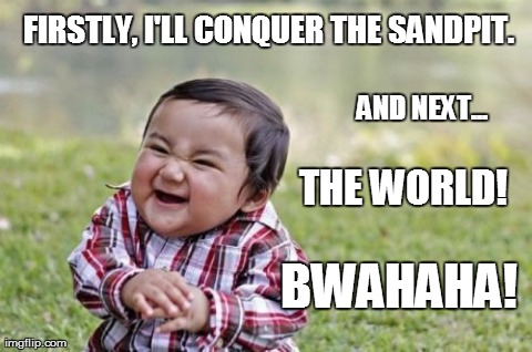 Evil Toddler | FIRSTLY, I'LL CONQUER THE SANDPIT. THE WORLD! AND NEXT... BWAHAHA! | image tagged in memes,evil toddler | made w/ Imgflip meme maker