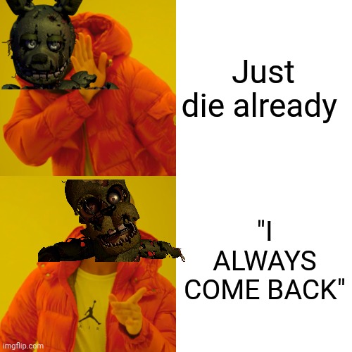 DIEEEEE | Just die already; "I ALWAYS COME BACK" | image tagged in memes,five nights at freddys | made w/ Imgflip meme maker