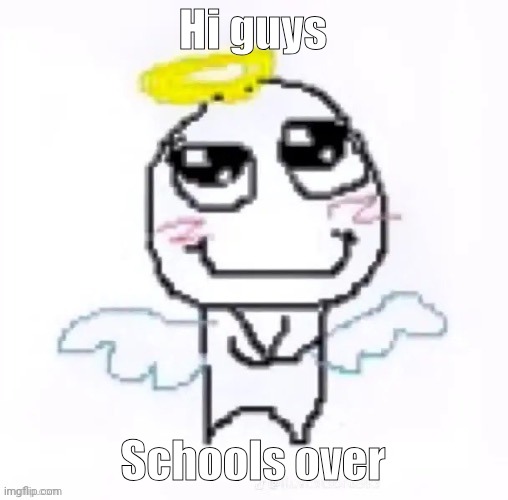 How u guys doing | Hi guys; Schools over | image tagged in angelically | made w/ Imgflip meme maker