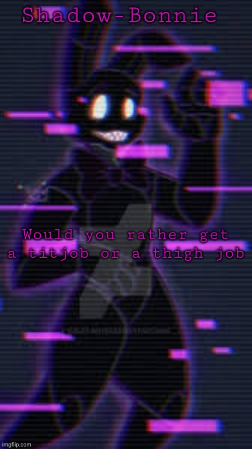 Shadow-Bonnie's template | Would you rather get a titjob or a thigh job | image tagged in shadow-bonnie's template | made w/ Imgflip meme maker