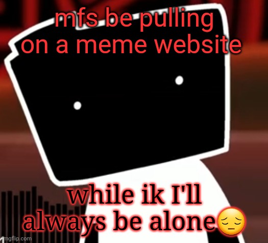 uncanny ron | mfs be pulling on a meme website; while ik I'll always be alone😔 | image tagged in uncanny ron | made w/ Imgflip meme maker