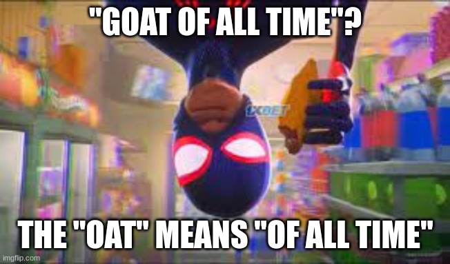 "GOAT OF ALL TIME"? THE "OAT" MEANS "OF ALL TIME" | made w/ Imgflip meme maker