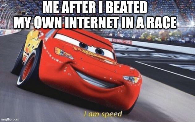 I am speed | ME AFTER I BEATED MY OWN INTERNET IN A RACE | image tagged in i am speed,memes,internet,race,relatable | made w/ Imgflip meme maker