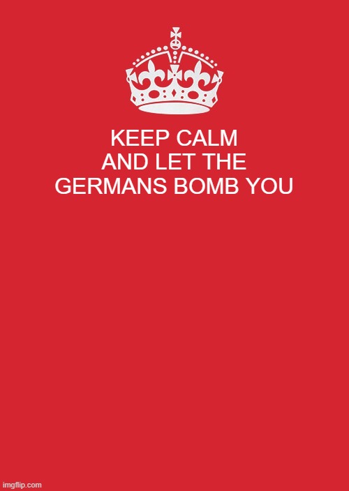 POV: you are  british during ww2 | KEEP CALM AND LET THE GERMANS BOMB YOU | image tagged in memes,keep calm and carry on red | made w/ Imgflip meme maker