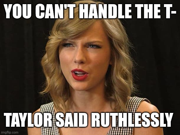 Taylor said ruthlessly | YOU CAN'T HANDLE THE T-; TAYLOR SAID RUTHLESSLY | image tagged in taylor swiftie | made w/ Imgflip meme maker