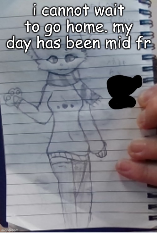 i cannot wait to go home. my day has been mid fr | made w/ Imgflip meme maker