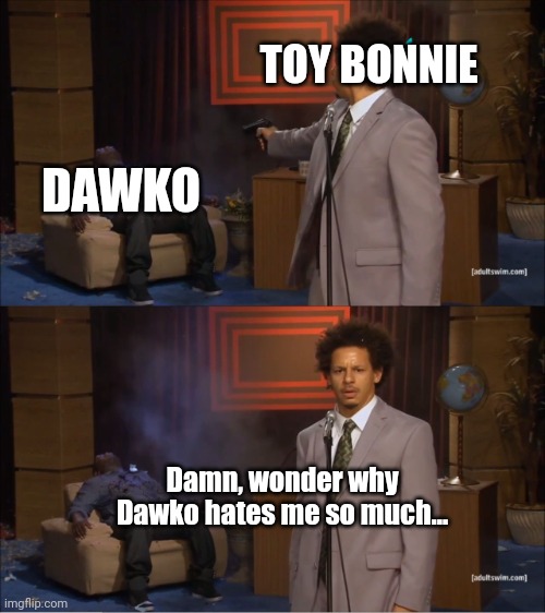 I wonder why? | TOY BONNIE; DAWKO; Damn, wonder why Dawko hates me so much... | image tagged in memes,who killed hannibal,fnaf 2 | made w/ Imgflip meme maker