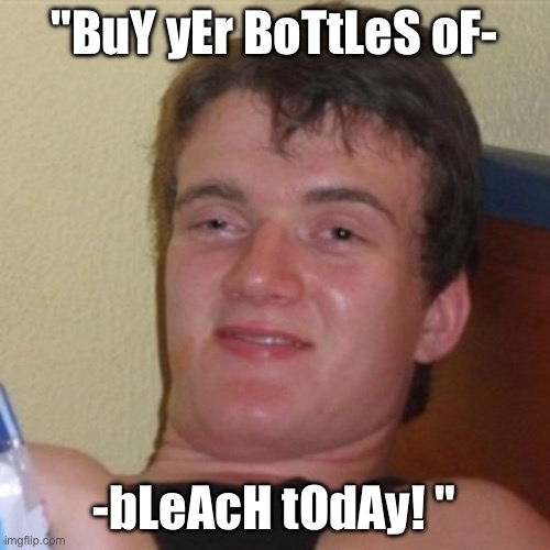 High/Drunk guy | "BuY yEr BoTtLeS oF- -bLeAcH tOdAy! " | image tagged in high/drunk guy | made w/ Imgflip meme maker