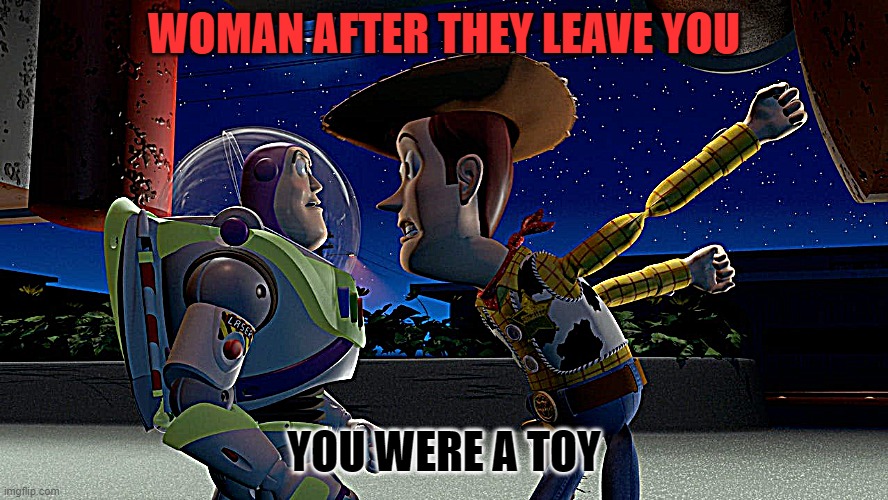 Break up | WOMAN AFTER THEY LEAVE YOU; YOU WERE A TOY | image tagged in toy story,relatable memes,relationships | made w/ Imgflip meme maker