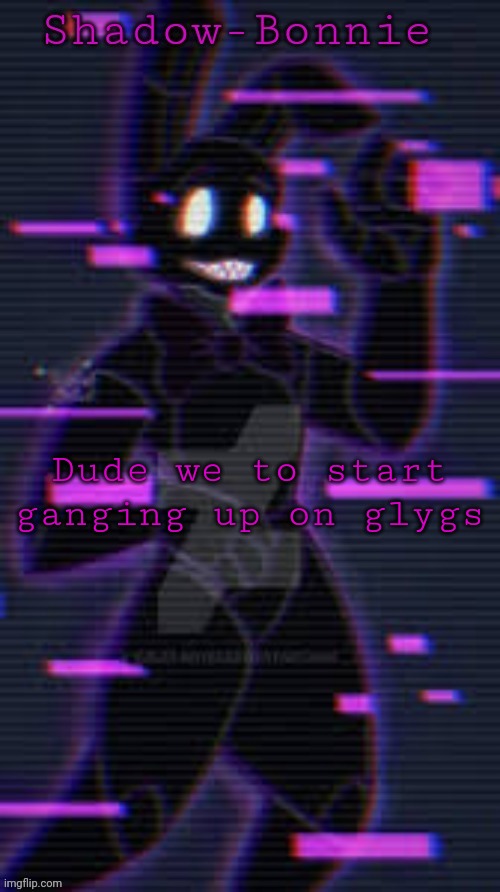 Shadow-Bonnie's template | Dude we to start ganging up on glygs | image tagged in shadow-bonnie's template | made w/ Imgflip meme maker