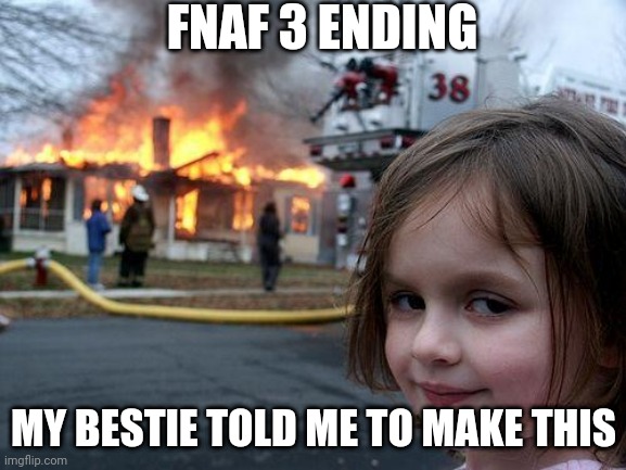 Disaster Girl | FNAF 3 ENDING; MY BESTIE TOLD ME TO MAKE THIS | image tagged in memes,disaster girl,fnaf 3 | made w/ Imgflip meme maker