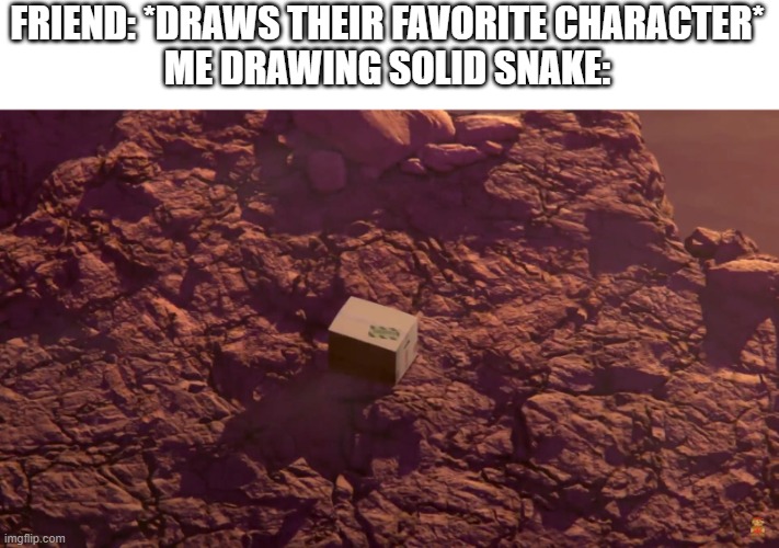 Snake's box | FRIEND: *DRAWS THEIR FAVORITE CHARACTER*
ME DRAWING SOLID SNAKE: | image tagged in snake's box | made w/ Imgflip meme maker