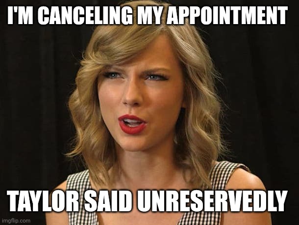 Taylor said unreservedly | I'M CANCELING MY APPOINTMENT; TAYLOR SAID UNRESERVEDLY | image tagged in taylor swiftie | made w/ Imgflip meme maker