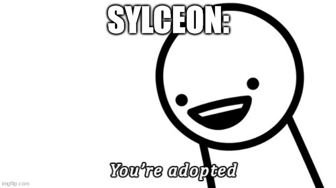 You're adopted. | SYLCEON: | image tagged in you're adopted | made w/ Imgflip meme maker