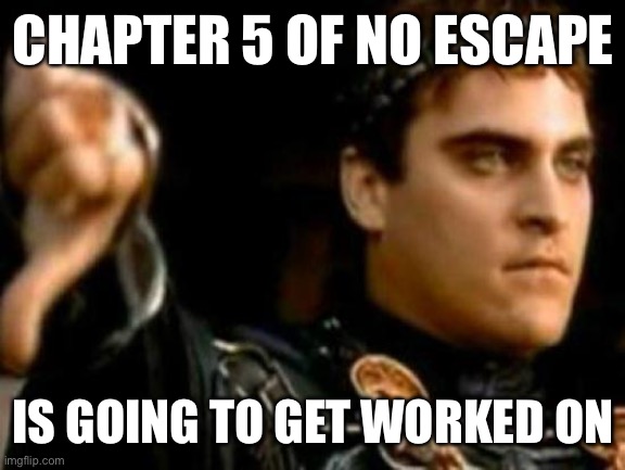 Downvoting Roman | CHAPTER 5 OF NO ESCAPE; IS GOING TO GET WORKED ON | image tagged in memes,downvoting roman | made w/ Imgflip meme maker