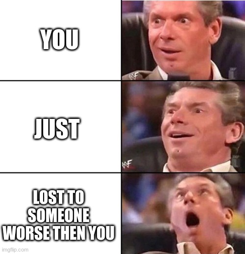 Vince McMahon | YOU; JUST; LOST TO SOMEONE WORSE THEN YOU | image tagged in vince mcmahon | made w/ Imgflip meme maker