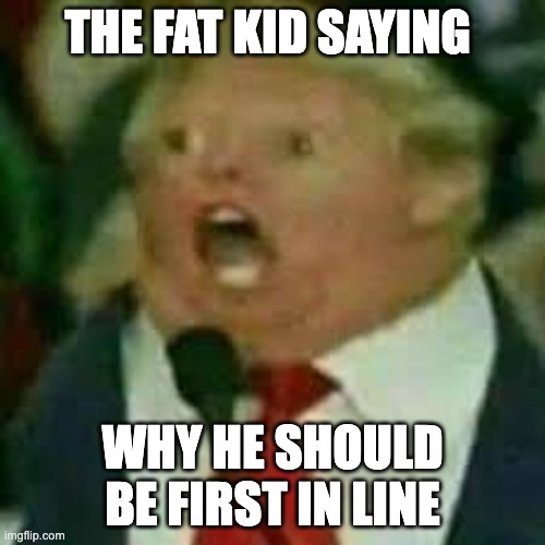 fat jokes | THE FAT KID SAYING; WHY HE SHOULD BE FIRST IN LINE | image tagged in funny | made w/ Imgflip meme maker