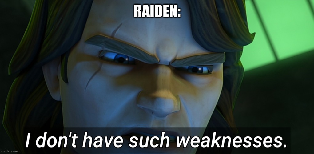I don't have such weaknesses Anakin | RAIDEN: | image tagged in i don't have such weaknesses anakin | made w/ Imgflip meme maker