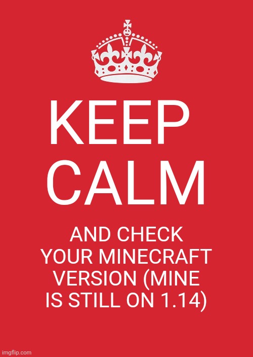 Keep Calm And Carry On Red | KEEP 
CALM; AND CHECK YOUR MINECRAFT VERSION (MINE IS STILL ON 1.14) | image tagged in memes,keep calm and carry on red | made w/ Imgflip meme maker