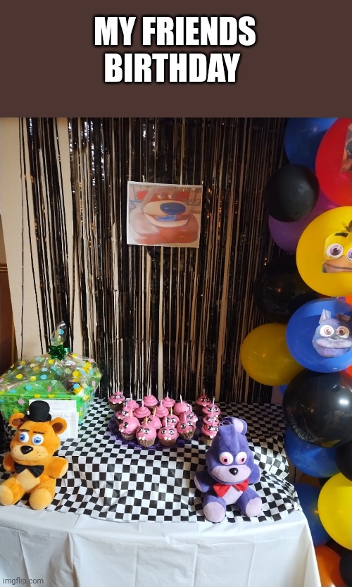 Har har har | MY FRIENDS BIRTHDAY | image tagged in five nights at freddys,fnaf,happy birthday,picture | made w/ Imgflip meme maker
