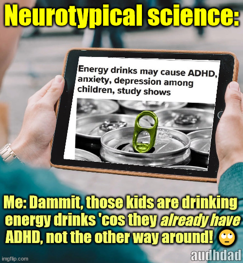 NT science saying that kids are getting ADHD from energy drinks | Neurotypical science:; Me: Dammit, those kids are drinking 
energy drinks 'cos they                             
ADHD, not the other way around! 🙄; already have; audhdad | image tagged in memes,adhd,energy drinks,kids,science,caffeine | made w/ Imgflip meme maker