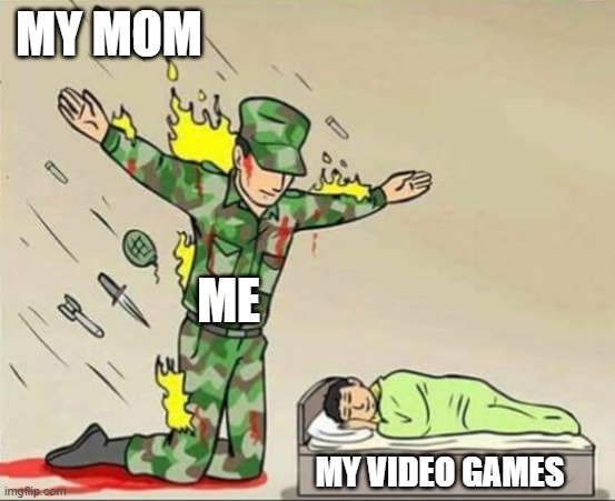 Soldier protecting sleeping child | MY MOM; ME; MY VIDEO GAMES | image tagged in soldier protecting sleeping child,video games,my mom | made w/ Imgflip meme maker