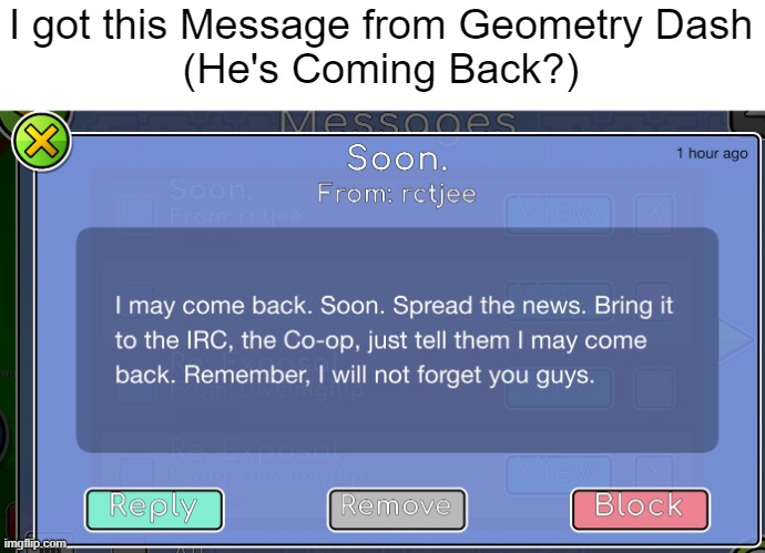 HE'S COMING BACK? | I got this Message from Geometry Dash
(He's Coming Back?) | image tagged in geometry dash | made w/ Imgflip meme maker