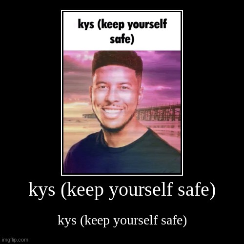 kys (keep yourself safe) | kys (keep yourself safe) | image tagged in funny,demotivationals | made w/ Imgflip demotivational maker