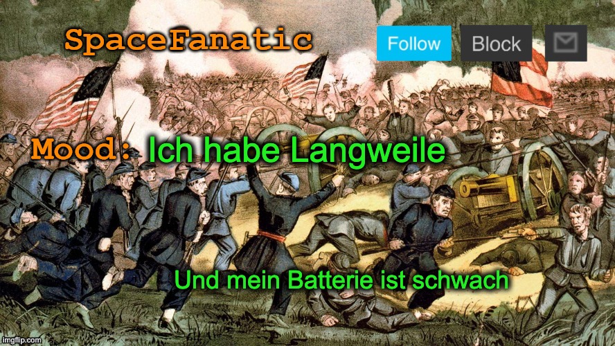 SpaceFanatic’s Civil War Announcement Template | Ich habe Langweile; Und mein Batterie ist schwach | image tagged in spacefanatic s civil war announcement template | made w/ Imgflip meme maker
