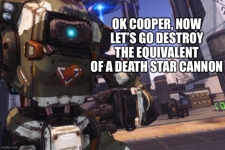 Bt 7274 | OK COOPER, NOW LET’S GO DESTROY THE EQUIVALENT OF A DEATH STAR CANNON | image tagged in bt 7274 | made w/ Imgflip meme maker