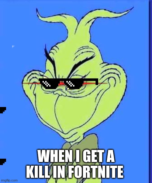 fortnite | WHEN I GET A KILL IN FORTNITE | image tagged in good grinch | made w/ Imgflip meme maker
