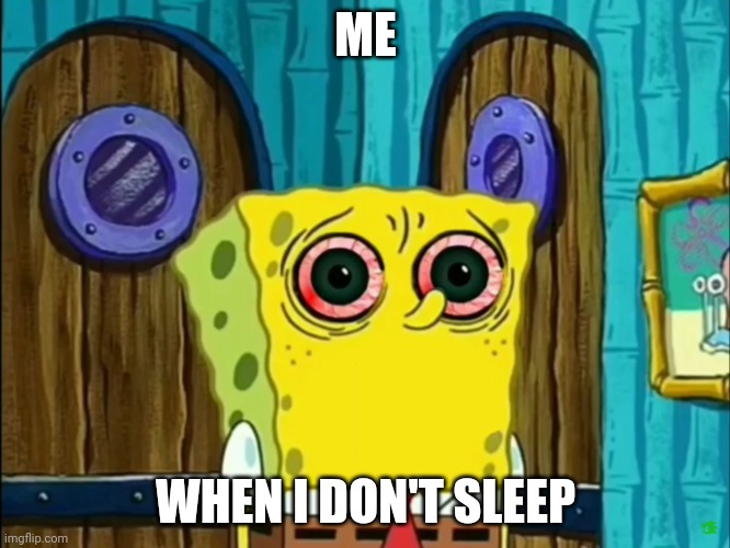 Eyes hurts | ME; WHEN I DON'T SLEEP | image tagged in bootleg spongebob | made w/ Imgflip meme maker