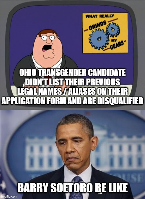 OHIO TRANSGENDER CANDIDATE DIDN'T LIST THEIR PREVIOUS LEGAL NAMES / ALIASES ON THEIR APPLICATION FORM AND ARE DISQUALIFIED; BARRY SOETORO BE LIKE | image tagged in memes,peter griffin news,barack obama sad face | made w/ Imgflip meme maker