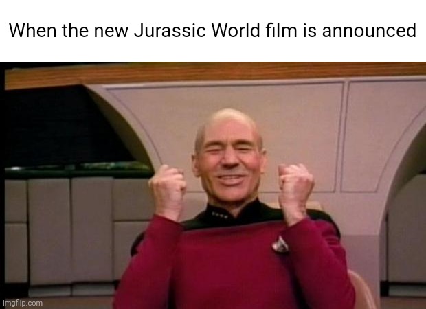 We are back baby! | When the new Jurassic World film is announced | image tagged in picard win | made w/ Imgflip meme maker