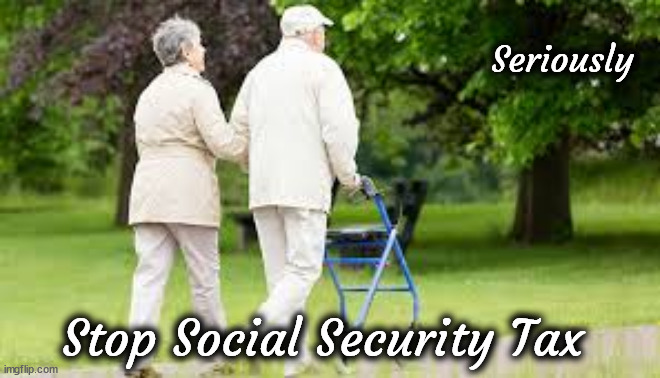 Seriously; Stop Social Security Tax | image tagged in old people,taxes | made w/ Imgflip meme maker