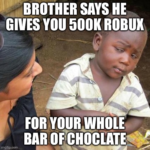Third World Skeptical Kid | BROTHER SAYS HE GIVES YOU 500K ROBUX; FOR YOUR WHOLE BAR OF CHOCLATE | image tagged in memes,third world skeptical kid | made w/ Imgflip meme maker