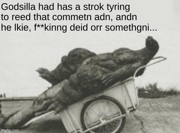 Godzilla had a stroke² | Godsilla had has a strok tyring to reed that commetn adn, andn he lkie, f**kinng deid orr somethgni... | image tagged in memes,godzilla had a stroke trying to read this and fricking died,fresh memes,oh wow are you actually reading these tags | made w/ Imgflip meme maker