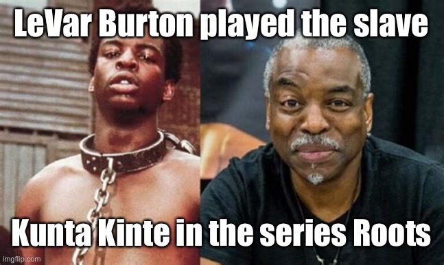 LeVar Burton played the slave Kunta Kinte in the series Roots | made w/ Imgflip meme maker