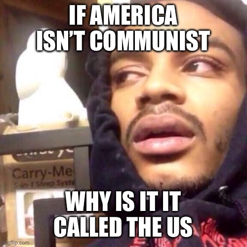 Americas new pronouns are we/us | IF AMERICA ISN’T COMMUNIST; WHY IS IT IT CALLED THE US | image tagged in coffee enema high thoughts | made w/ Imgflip meme maker