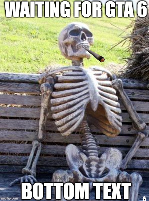Waiting Skeleton | WAITING FOR GTA 6; BOTTOM TEXT | image tagged in memes,waiting skeleton | made w/ Imgflip meme maker
