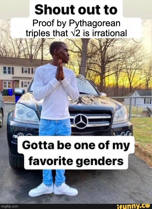 gotta be one of my favorite genders | Proof by Pythagorean triples that √2 is irrational | image tagged in gotta be one of my favorite genders | made w/ Imgflip meme maker
