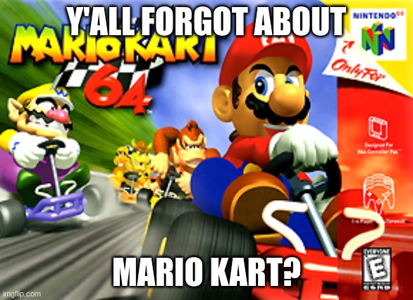 Mario kart 64 | Y'ALL FORGOT ABOUT MARIO KART? | image tagged in mario kart 64 | made w/ Imgflip meme maker