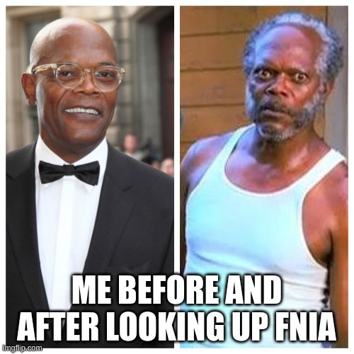 Samuel L Jackson Before and After | ME BEFORE AND AFTER LOOKING UP FNIA | image tagged in samuel l jackson before and after | made w/ Imgflip meme maker