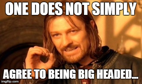 One Does Not Simply Meme | ONE DOES NOT SIMPLY AGREE TO BEING BIG HEADED... | image tagged in memes,one does not simply | made w/ Imgflip meme maker