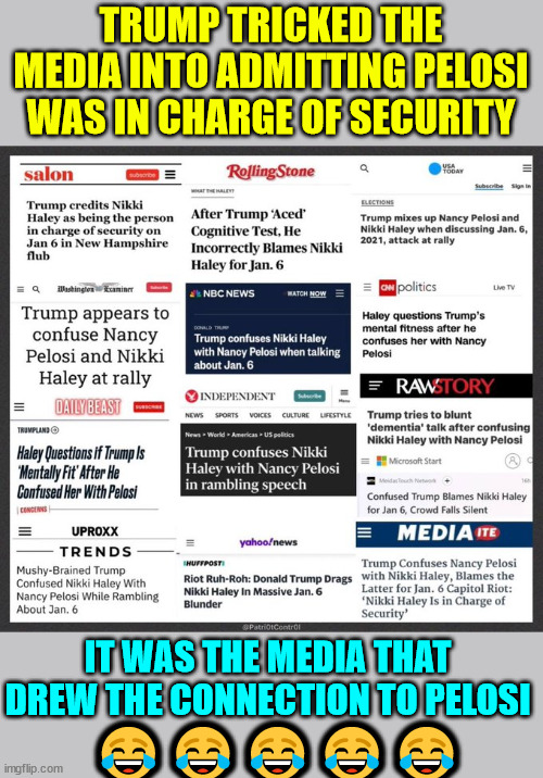 Trump just got the entire media to finally admit Nancy Pelosi was in charge of security on Jan 6 | TRUMP TRICKED THE MEDIA INTO ADMITTING PELOSI WAS IN CHARGE OF SECURITY; 😂😂😂😂😂; IT WAS THE MEDIA THAT DREW THE CONNECTION TO PELOSI | image tagged in mainstream media,finally,admits,pelosi,in charge of jan 6 security | made w/ Imgflip meme maker