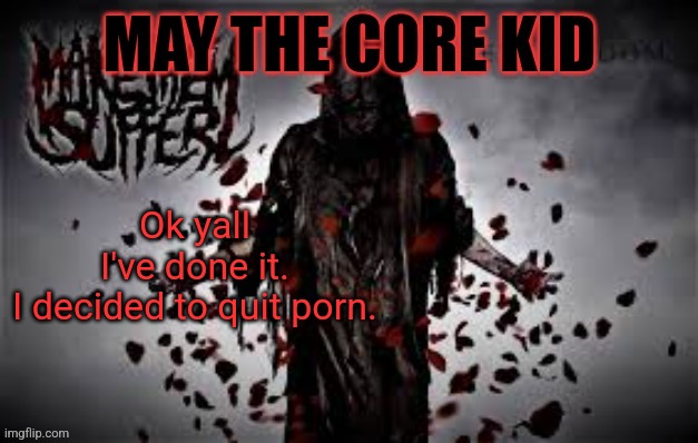 Maythecorekid temp | Ok yall I've done it.

I decided to quit porn. | image tagged in maythecorekid temp | made w/ Imgflip meme maker